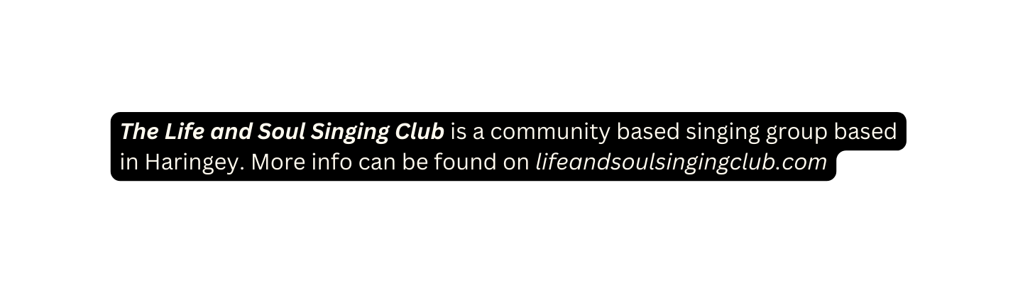 The Life and Soul Singing Club is a community based singing group based in Haringey More info can be found on lifeandsoulsingingclub com